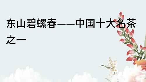 東山碧螺春——中國十大名茶之一