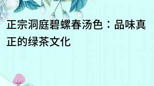 正宗洞庭碧螺春湯色：品味真正的綠茶文化