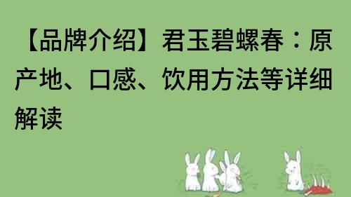 【品牌介紹】君玉碧螺春：原產地、口感、飲用方法等詳細解讀