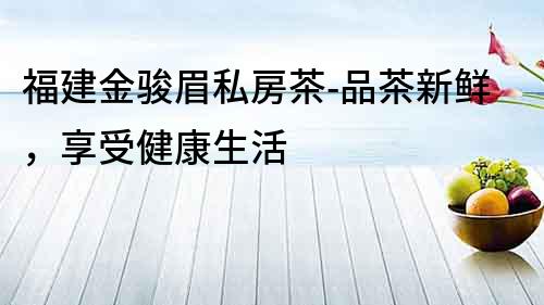 福建金駿眉私房茶-品茶新鮮，享受健康生活
