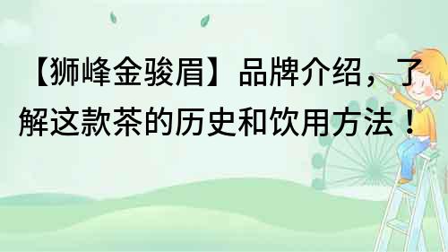 【獅峰金駿眉】品牌介紹，了解這款茶的歷史和飲用方法！