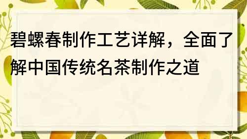 碧螺春制作工藝詳解，全面了解中國傳統名茶制作之道
