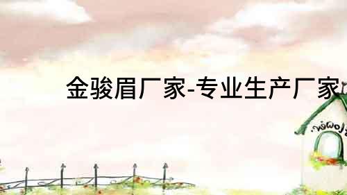 金駿眉廠家-專業生產廠家