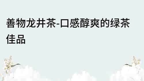 善物龍井茶-口感醇爽的綠茶佳品