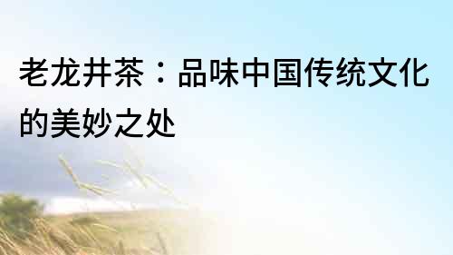 老龍井茶：品味中國(guó)傳統(tǒng)文化的美妙之處