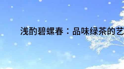 淺酌碧螺春：品味綠茶的藝術