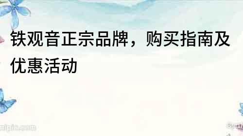 鐵觀音正宗品牌，購買指南及優(yōu)惠活動