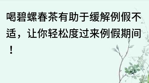 喝碧螺春茶有助于緩解例假不適，讓你輕松度過來例假期間！