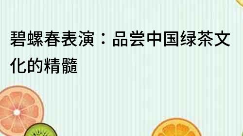 碧螺春表演：品嘗中國綠茶文化的精髓