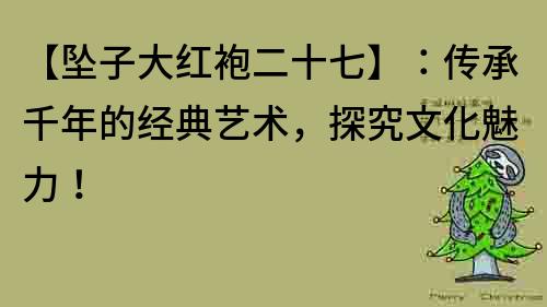 【墜子大紅袍二十七】：傳承千年的經典藝術，探究文化魅力！