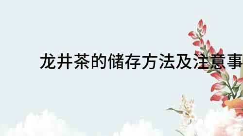 龍井茶的儲存方法及注意事項