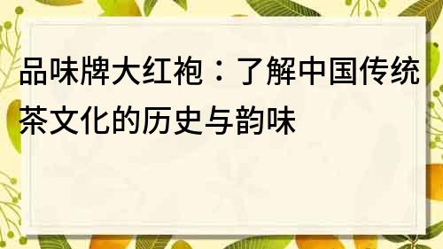品味牌大紅袍：了解中國傳統茶文化的歷史與韻味