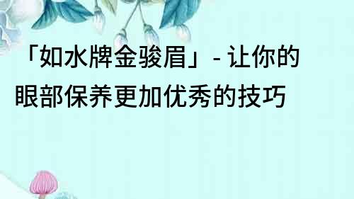 「如水牌金駿眉」- 讓你的眼部保養更加優秀的技巧