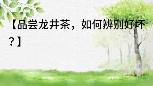 【品嘗龍井茶，如何辨別好壞？】