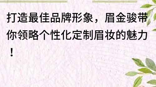 打造最佳品牌形象，眉金駿帶你領略個性化定制眉妝的魅力！