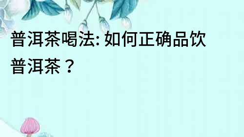 普洱茶喝法: 如何正確品飲普洱茶？