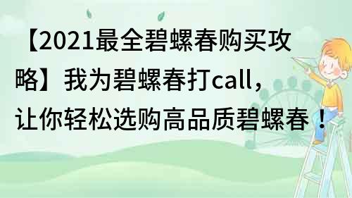 【2021最全碧螺春購買攻略】我為碧螺春打call，讓你輕松選購高品質碧螺春！