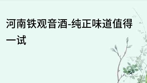 河南鐵觀音酒-純正味道值得一試