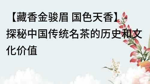 【藏香金駿眉 國色天香】-探秘中國傳統名茶的歷史和文化價值
