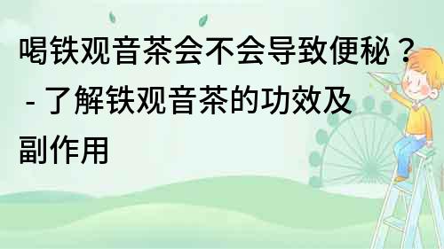 喝鐵觀音茶會不會導致便秘？ - 了解鐵觀音茶的功效及副作用