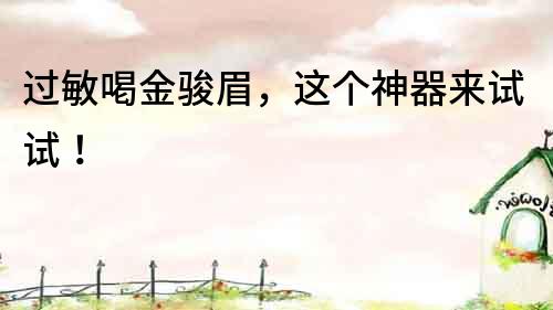 過敏喝金駿眉，這個神器來試試！