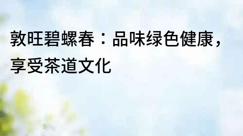 敦旺碧螺春：品味綠色健康，享受茶道文化