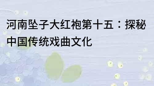河南墜子大紅袍第十五：探秘中國傳統戲曲文化