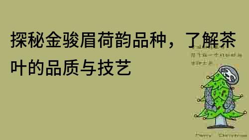 探秘金駿眉荷韻品種，了解茶葉的品質與技藝