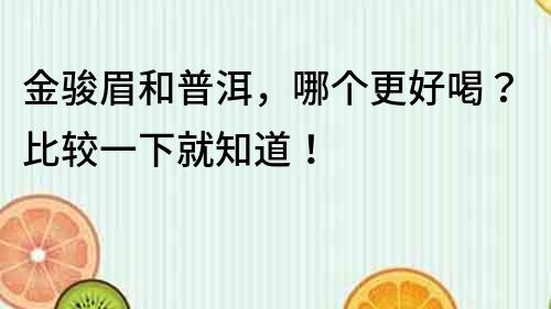 金駿眉和普洱，哪個更好喝？比較一下就知道！
