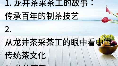 1. 龍井茶采茶工的故事：傳承百年的制茶技藝
2. 從龍井茶采茶工的眼中看中國傳統茶文化
3. 龍井茶采茶工的精湛技藝：讓你的口感體驗更上一層樓
4. 探秘龍井茶采茶工的工作日常：美麗的茶園風光與采茶技巧
5. 追溯龍井茶采茶工文化淵源：一路尋找中國茶道的真諦