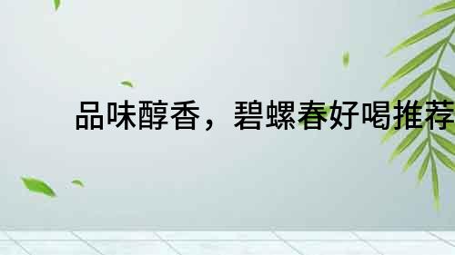 品味醇香，碧螺春好喝推薦！