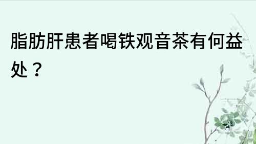 脂肪肝患者喝鐵觀音茶有何益處？