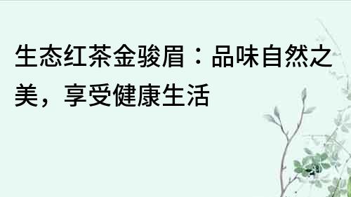 生態紅茶金駿眉：品味自然之美，享受健康生活