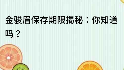 金駿眉保存期限揭秘：你知道嗎？