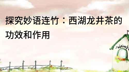 探究妙語連竹：西湖龍井茶的功效和作用