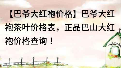 【巴爺大紅袍價格】巴爺大紅袍茶葉價格表，正品巴山大紅袍價格查詢！