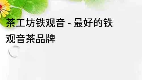 茶工坊鐵觀音 - 最好的鐵觀音茶品牌