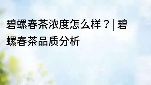 碧螺春茶濃度怎么樣？| 碧螺春茶品質(zhì)分析