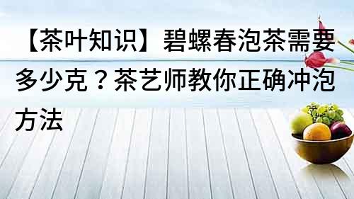 【茶葉知識】碧螺春泡茶需要多少克？茶藝師教你正確沖泡方法
