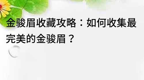 金駿眉收藏攻略：如何收集最完美的金駿眉？