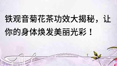 鐵觀音菊花茶功效大揭秘，讓你的身體煥發(fā)美麗光彩！