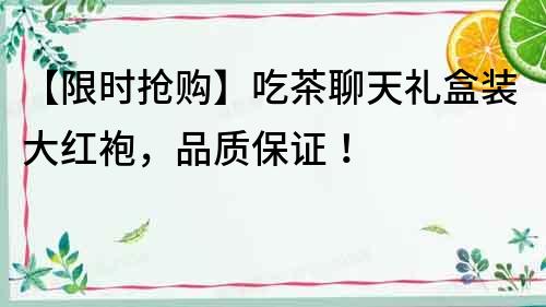 【限時搶購】吃茶聊天禮盒裝大紅袍，品質保證！