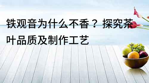 鐵觀音為什么不香？ 探究茶葉品質(zhì)及制作工藝