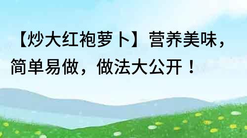 【炒大紅袍蘿卜】營養美味，簡單易做，做法大公開！