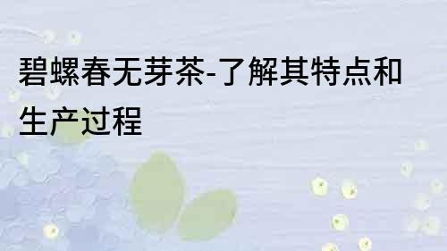 碧螺春無芽茶-了解其特點和生產過程