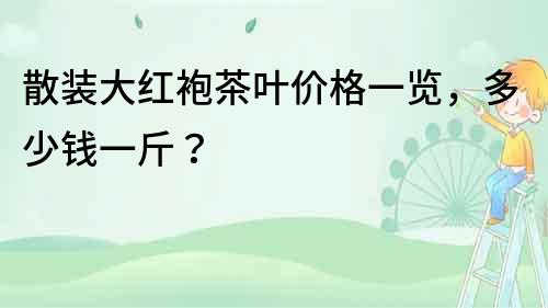 散裝大紅袍茶葉價格一覽，多少錢一斤？