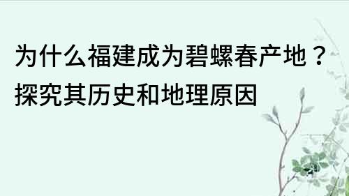 為什么福建成為碧螺春產地？探究其歷史和地理原因