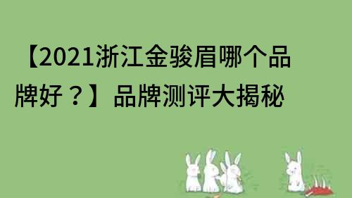 【2021浙江金駿眉哪個品牌好？】品牌測評大揭秘