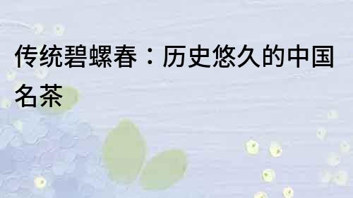 傳統碧螺春：歷史悠久的中國名茶