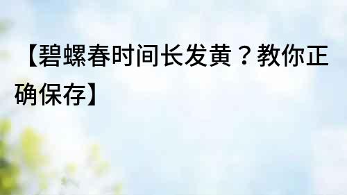 【碧螺春時間長發黃？教你正確保存】
